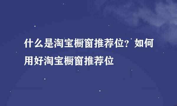 什么是淘宝橱窗推荐位?如何用好淘宝橱窗推荐位