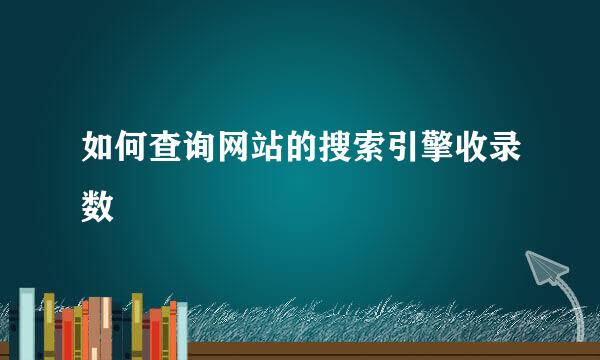 如何查询网站的搜索引擎收录数