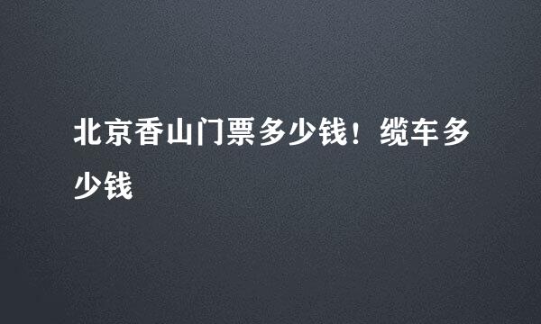 北京香山门票多少钱！缆车多少钱
