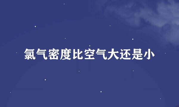 氯气密度比空气大还是小