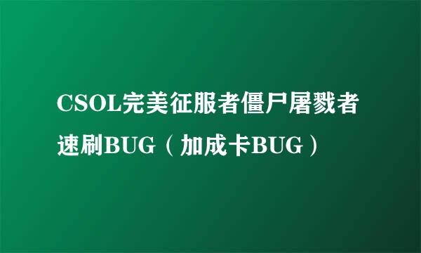 CSOL完美征服者僵尸屠戮者速刷BUG(加成卡BUG)