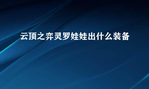 云顶之弈灵罗娃娃出什么装备