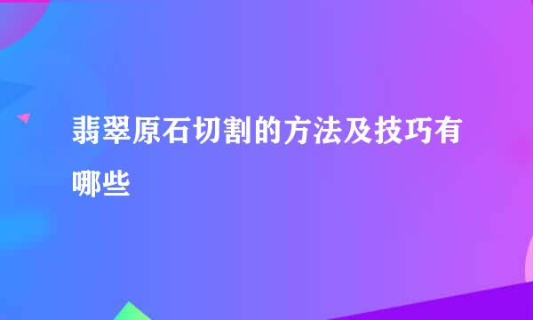 翡翠原石切割的方法及技巧有哪些