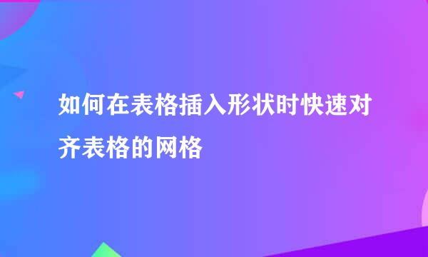如何在表格插入形状时快速对齐表格的网格