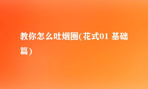 教你怎么吐烟圈(花式01 基础篇)