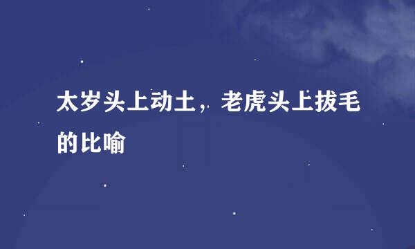 太岁头上动土，老虎头上拔毛的比喻