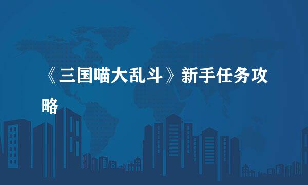 《三国喵大乱斗》新手任务攻略