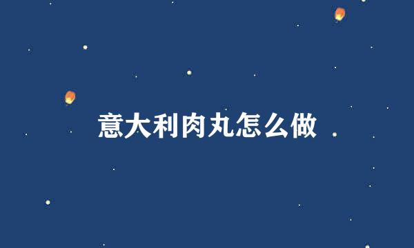 意大利肉丸怎么做