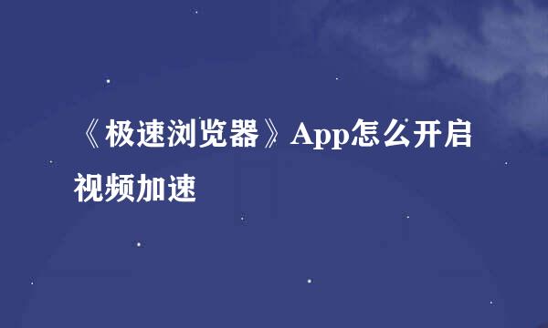 《极速浏览器》App怎么开启视频加速