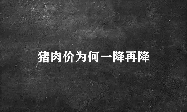 猪肉价为何一降再降