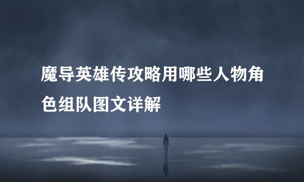 魔导英雄传攻略用哪些人物角色组队图文详解