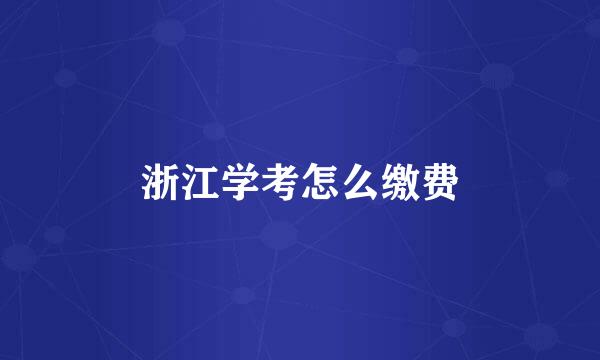 浙江学考怎么缴费