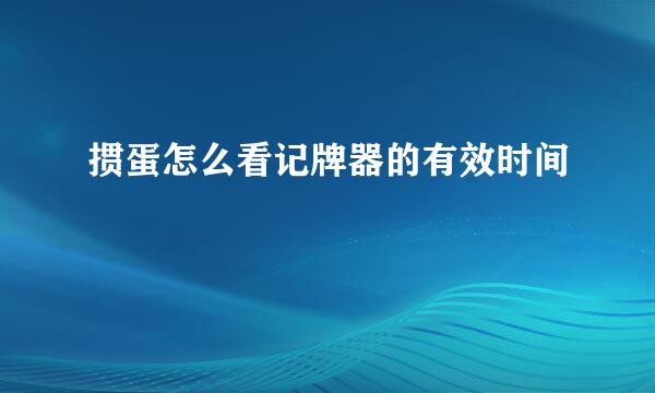 掼蛋怎么看记牌器的有效时间