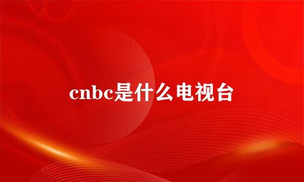 cnbc是什么电视台