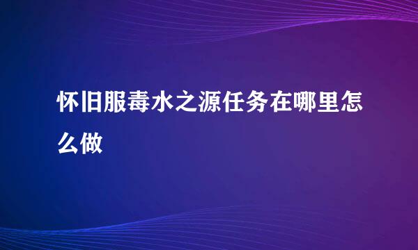 怀旧服毒水之源任务在哪里怎么做