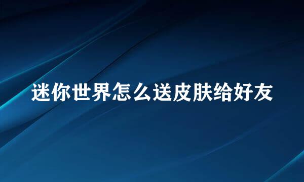 迷你世界怎么送皮肤给好友