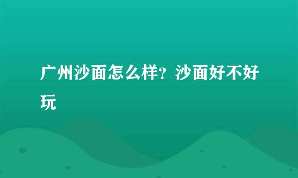 广州沙面怎么样?沙面好不好玩