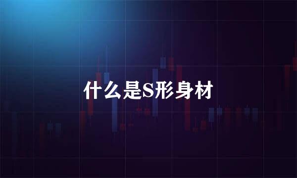 什么是S形身材