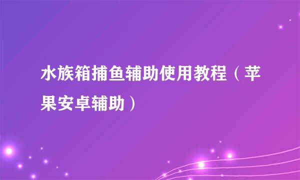 水族箱捕鱼辅助使用教程(苹果安卓辅助)