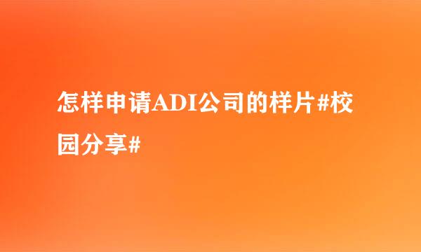 怎样申请ADI公司的样片#校园分享#