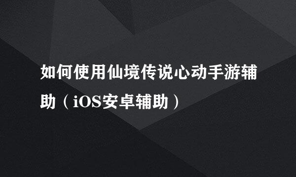 如何使用仙境传说心动手游辅助(iOS安卓辅助)