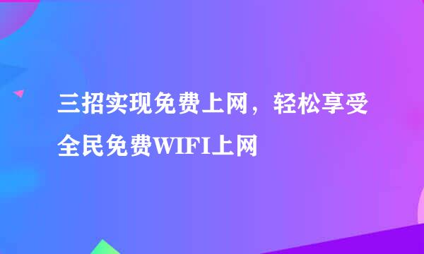 三招实现免费上网,轻松享受全民免费WIFI上网