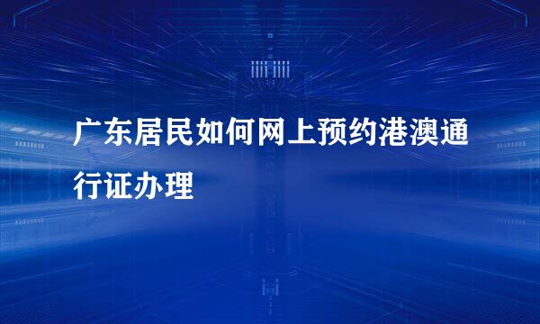 广东居民如何网上预约港澳通行证办理