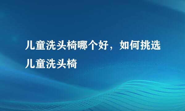 儿童洗头椅哪个好,如何挑选儿童洗头椅