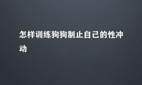 怎样训练狗狗制止自己的性冲动