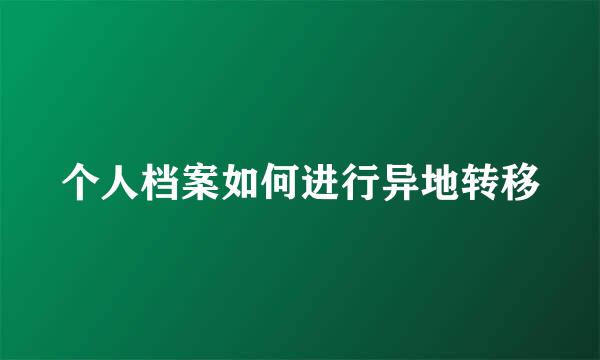 个人档案如何进行异地转移