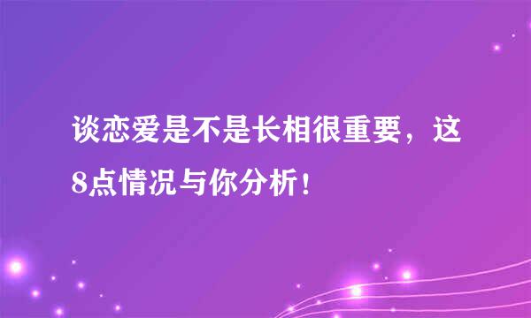 谈恋爱是不是长相很重要,这8点情况与你分析!