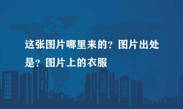 这张图片哪里来的?图片出处是?图片上的衣服