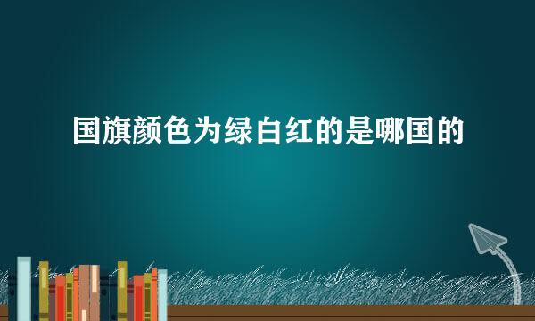 国旗颜色为绿白红的是哪国的