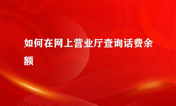 如何在网上营业厅查询话费余额