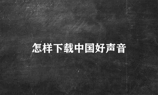 怎样下载中国好声音