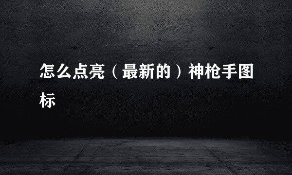 怎么点亮（最新的）神枪手图标