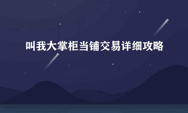 叫我大掌柜当铺交易详细攻略