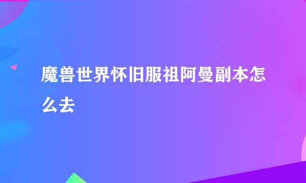 魔兽世界怀旧服祖阿曼副本怎么去