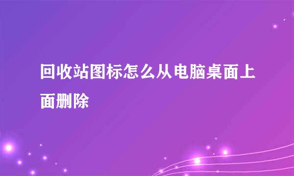 回收站图标怎么从电脑桌面上面删除