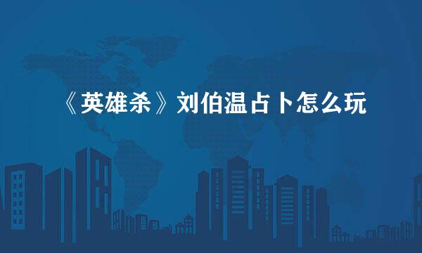 《英雄杀》刘伯温占卜怎么玩