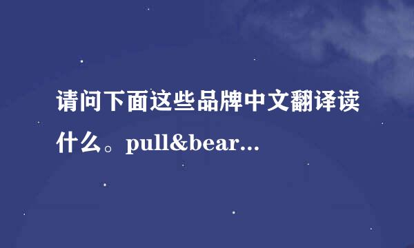 请问下面这些品牌中文翻译读什么。pull&bear、massimo、dutti、bershka、