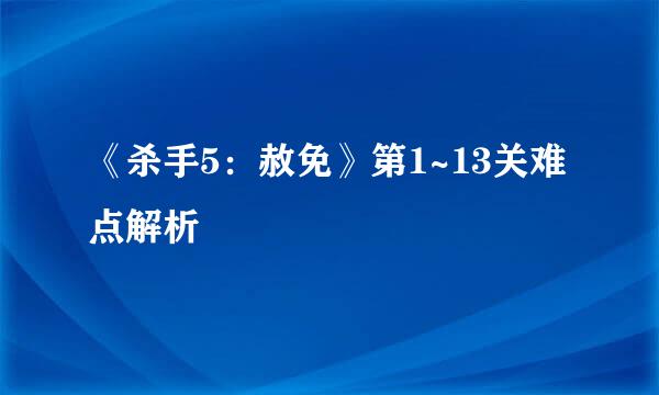 《杀手5:赦免》第1~13关难点解析