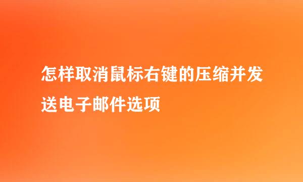 怎样取消鼠标右键的压缩并发送电子邮件选项