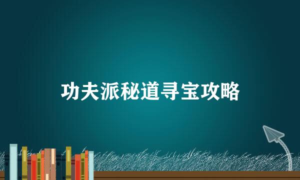 功夫派秘道寻宝攻略