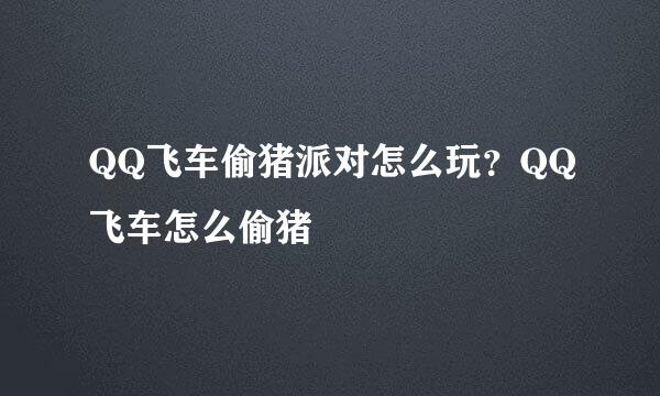 QQ飞车偷猪派对怎么玩?QQ飞车怎么偷猪