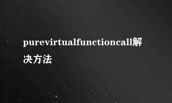 purevirtualfunctioncall解决方法