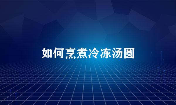 如何烹煮冷冻汤圆
