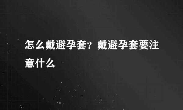 怎么戴避孕套？戴避孕套要注意什么