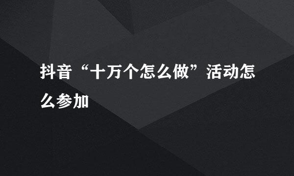 抖音“十万个怎么做”活动怎么参加