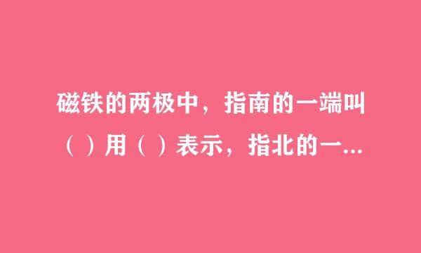磁铁的两极中,指南的一端叫()用()表示,指北的一端叫()用()表示